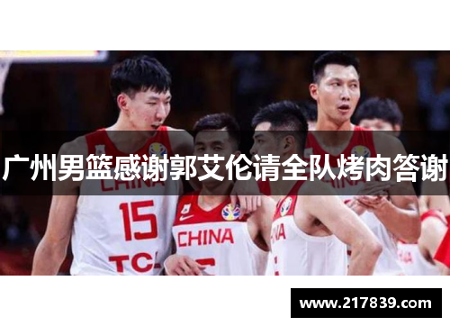 广州男篮感谢郭艾伦请全队烤肉答谢