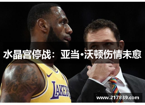 水晶宫停战：亚当·沃顿伤情未愈